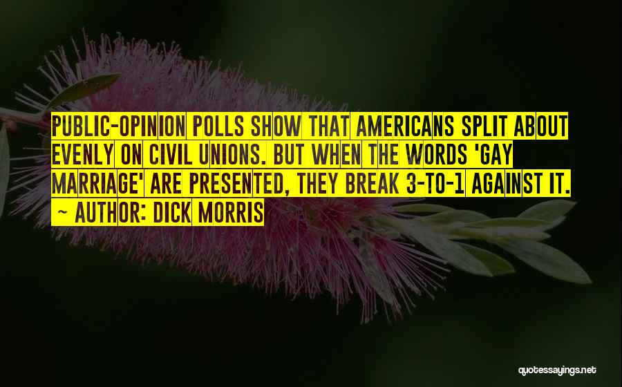 Dick Morris Quotes: Public-opinion Polls Show That Americans Split About Evenly On Civil Unions. But When The Words 'gay Marriage' Are Presented, They