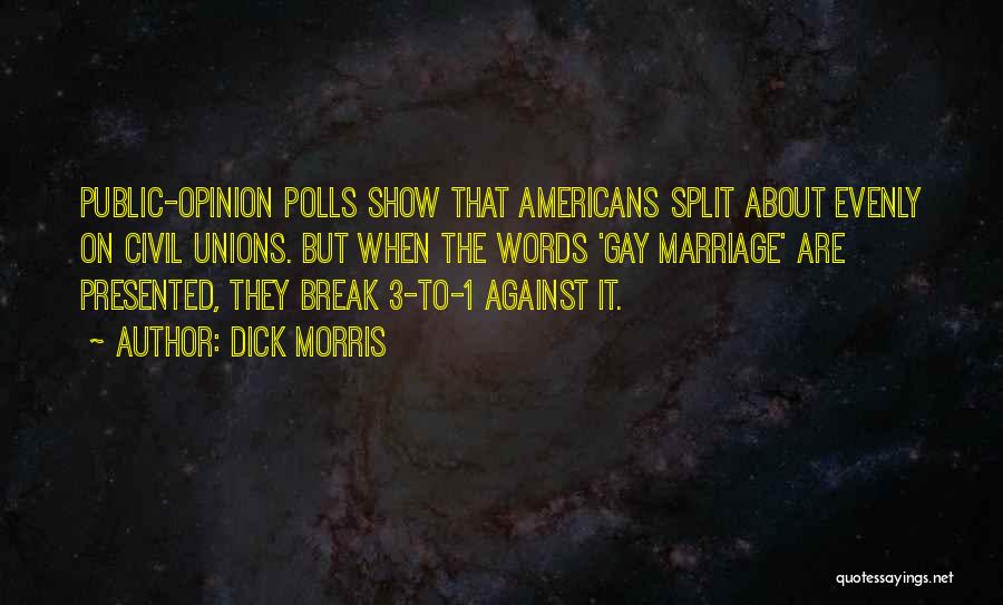 Dick Morris Quotes: Public-opinion Polls Show That Americans Split About Evenly On Civil Unions. But When The Words 'gay Marriage' Are Presented, They