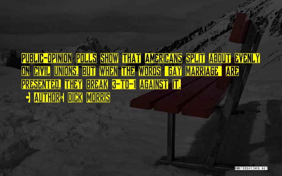Dick Morris Quotes: Public-opinion Polls Show That Americans Split About Evenly On Civil Unions. But When The Words 'gay Marriage' Are Presented, They