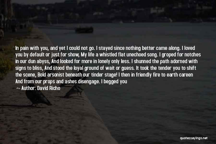 David Richo Quotes: In Pain With You, And Yet I Could Not Go. I Stayed Since Nothing Better Came Along. I Loved You