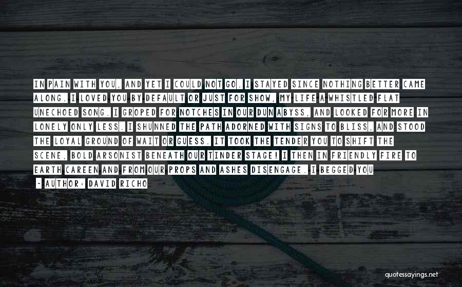 David Richo Quotes: In Pain With You, And Yet I Could Not Go. I Stayed Since Nothing Better Came Along. I Loved You