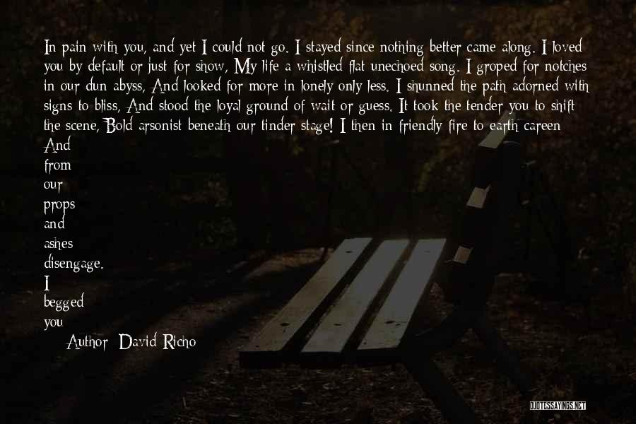 David Richo Quotes: In Pain With You, And Yet I Could Not Go. I Stayed Since Nothing Better Came Along. I Loved You