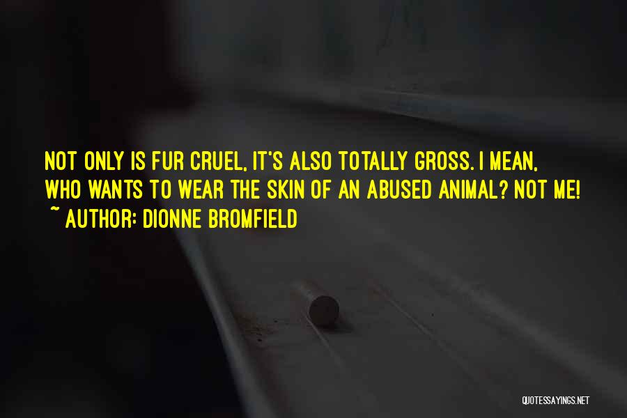 Dionne Bromfield Quotes: Not Only Is Fur Cruel, It's Also Totally Gross. I Mean, Who Wants To Wear The Skin Of An Abused