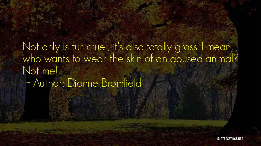 Dionne Bromfield Quotes: Not Only Is Fur Cruel, It's Also Totally Gross. I Mean, Who Wants To Wear The Skin Of An Abused