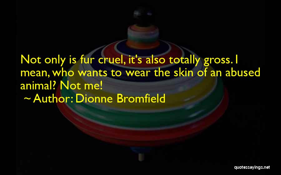 Dionne Bromfield Quotes: Not Only Is Fur Cruel, It's Also Totally Gross. I Mean, Who Wants To Wear The Skin Of An Abused