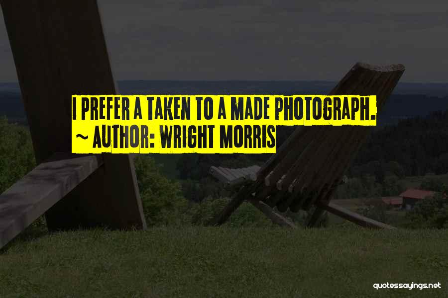 Wright Morris Quotes: I Prefer A Taken To A Made Photograph.