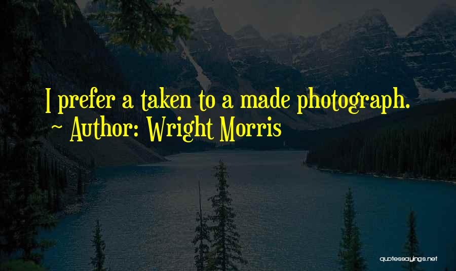 Wright Morris Quotes: I Prefer A Taken To A Made Photograph.