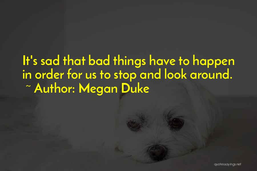 Megan Duke Quotes: It's Sad That Bad Things Have To Happen In Order For Us To Stop And Look Around.