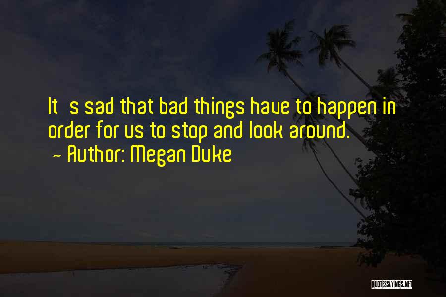 Megan Duke Quotes: It's Sad That Bad Things Have To Happen In Order For Us To Stop And Look Around.