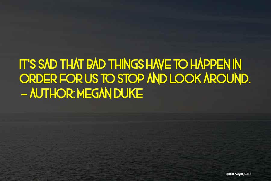 Megan Duke Quotes: It's Sad That Bad Things Have To Happen In Order For Us To Stop And Look Around.