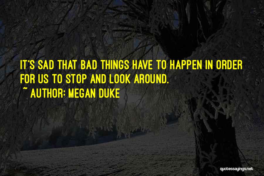 Megan Duke Quotes: It's Sad That Bad Things Have To Happen In Order For Us To Stop And Look Around.