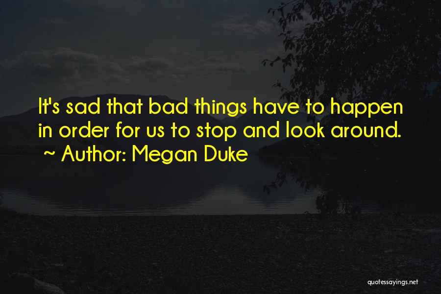 Megan Duke Quotes: It's Sad That Bad Things Have To Happen In Order For Us To Stop And Look Around.