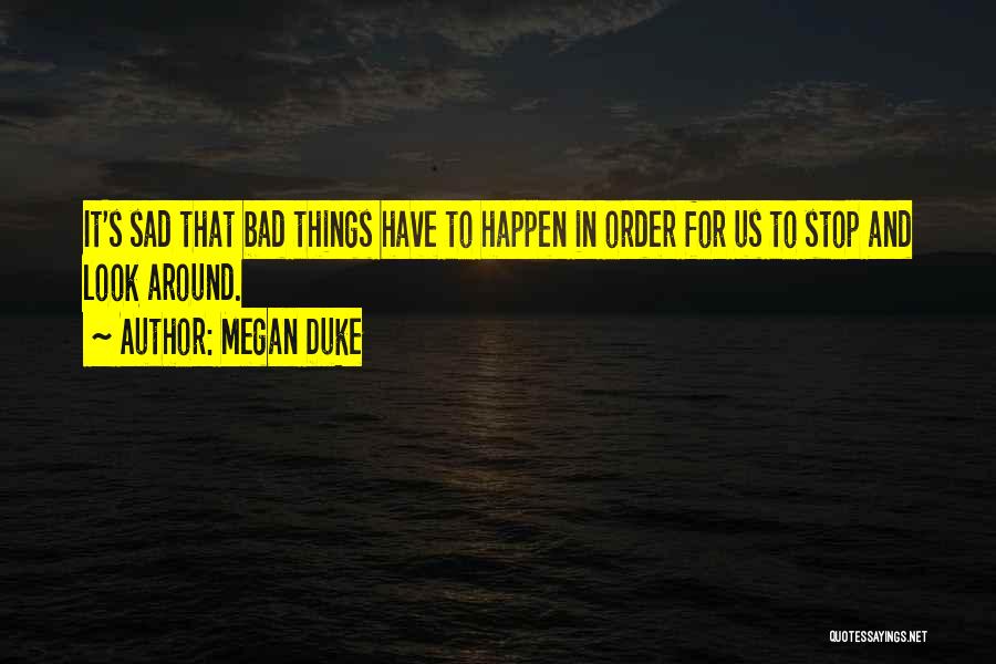 Megan Duke Quotes: It's Sad That Bad Things Have To Happen In Order For Us To Stop And Look Around.