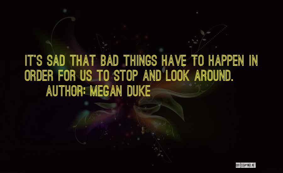 Megan Duke Quotes: It's Sad That Bad Things Have To Happen In Order For Us To Stop And Look Around.