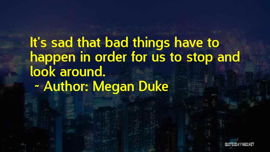 Megan Duke Quotes: It's Sad That Bad Things Have To Happen In Order For Us To Stop And Look Around.