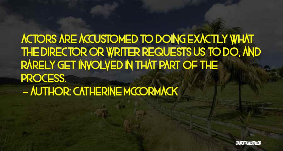 Catherine McCormack Quotes: Actors Are Accustomed To Doing Exactly What The Director Or Writer Requests Us To Do, And Rarely Get Involved In