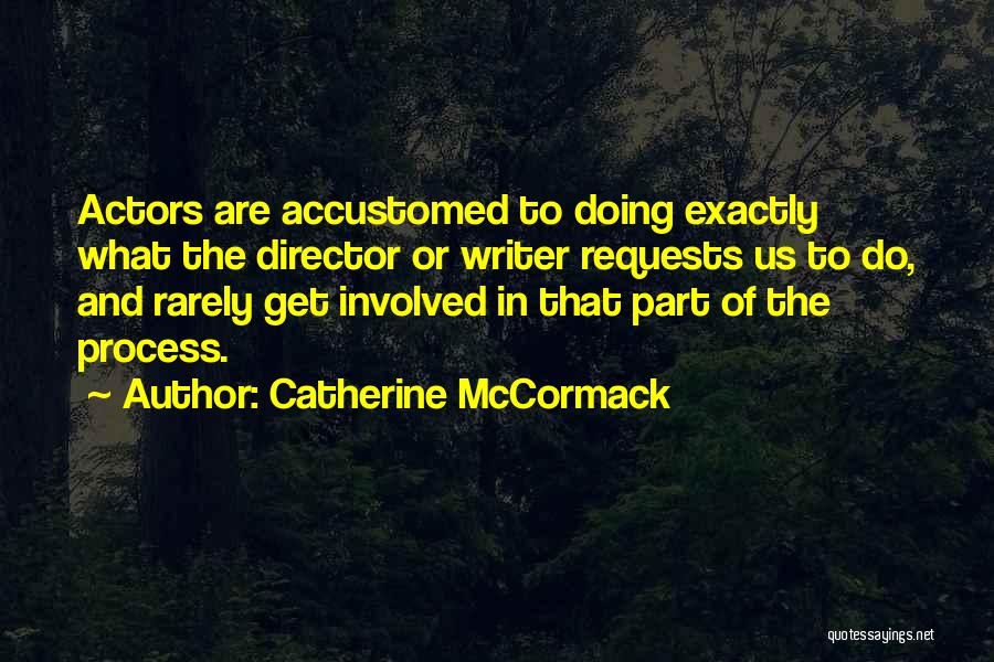Catherine McCormack Quotes: Actors Are Accustomed To Doing Exactly What The Director Or Writer Requests Us To Do, And Rarely Get Involved In