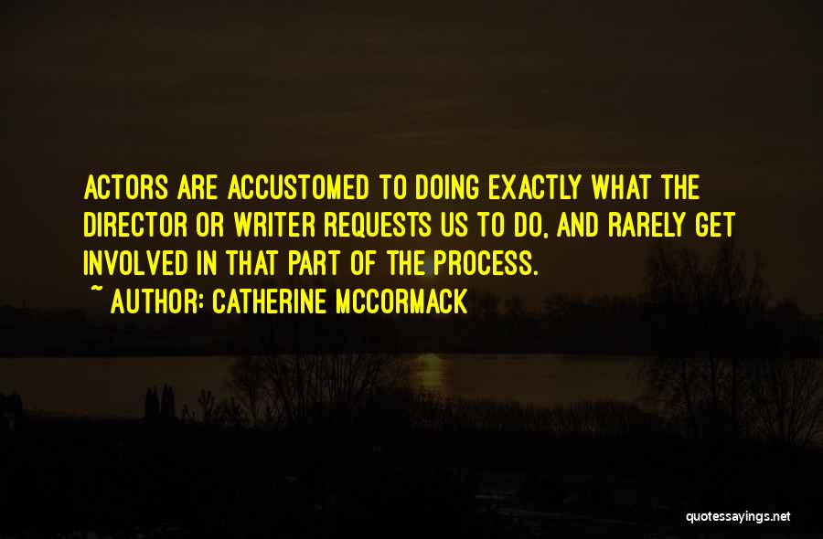 Catherine McCormack Quotes: Actors Are Accustomed To Doing Exactly What The Director Or Writer Requests Us To Do, And Rarely Get Involved In