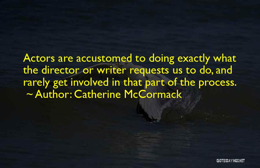 Catherine McCormack Quotes: Actors Are Accustomed To Doing Exactly What The Director Or Writer Requests Us To Do, And Rarely Get Involved In