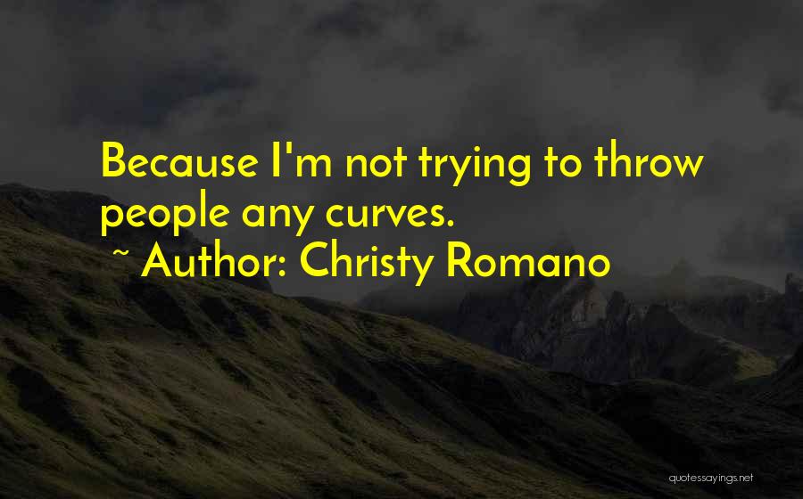 Christy Romano Quotes: Because I'm Not Trying To Throw People Any Curves.