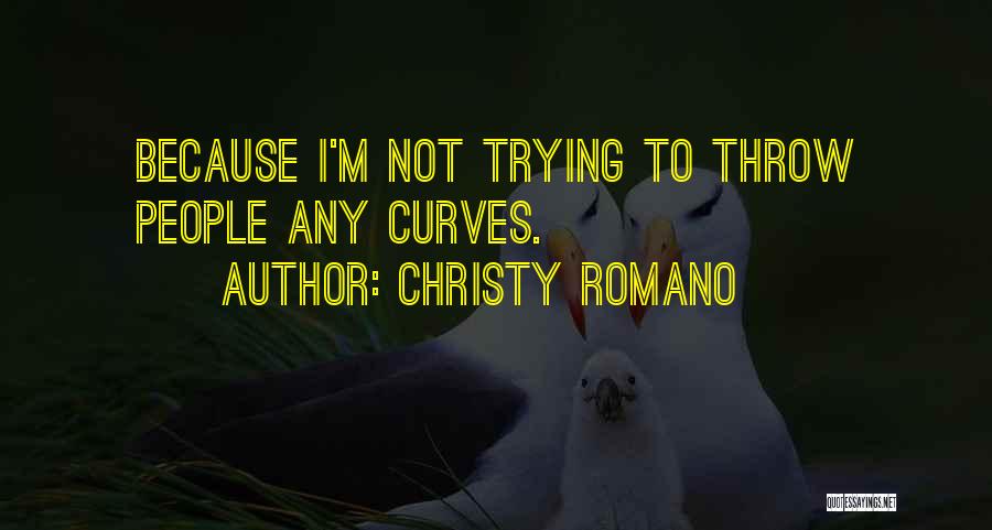 Christy Romano Quotes: Because I'm Not Trying To Throw People Any Curves.