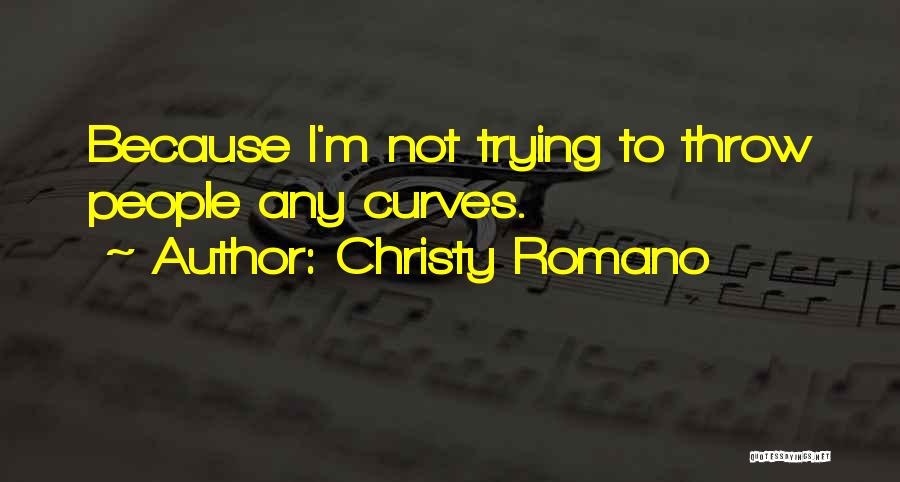 Christy Romano Quotes: Because I'm Not Trying To Throw People Any Curves.