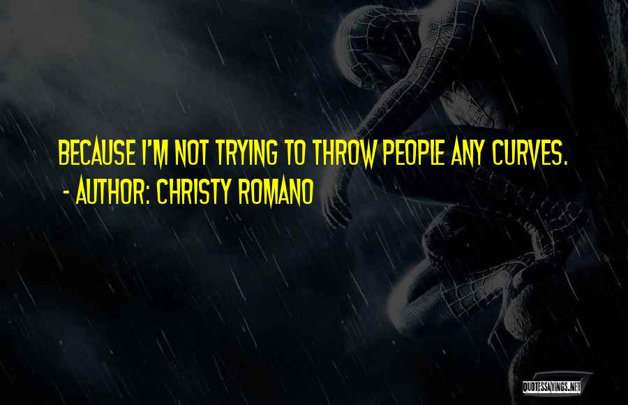 Christy Romano Quotes: Because I'm Not Trying To Throw People Any Curves.