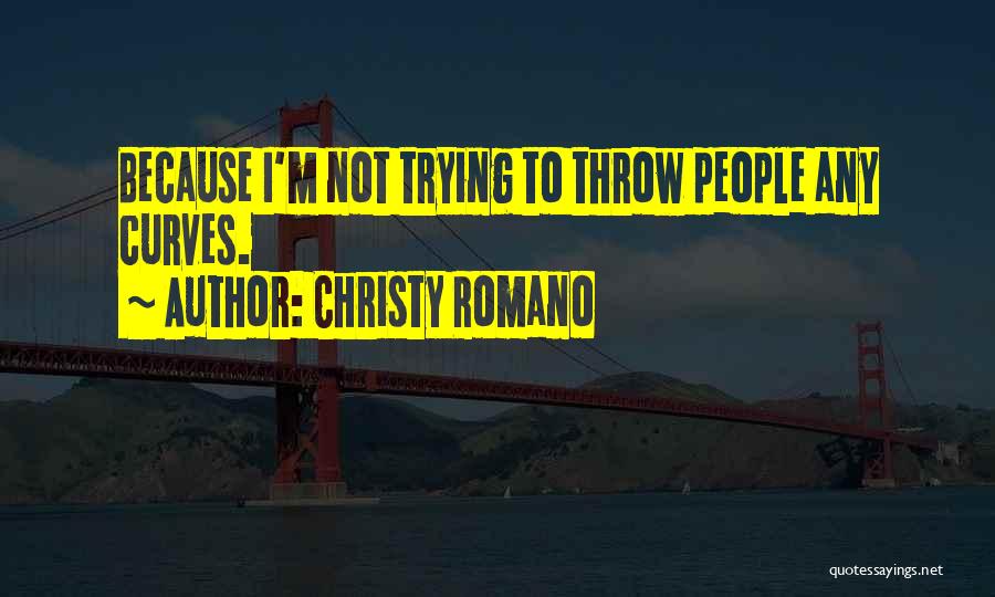 Christy Romano Quotes: Because I'm Not Trying To Throw People Any Curves.