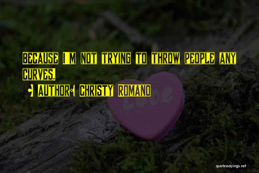 Christy Romano Quotes: Because I'm Not Trying To Throw People Any Curves.