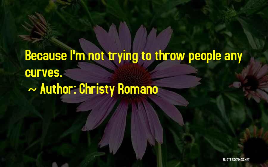 Christy Romano Quotes: Because I'm Not Trying To Throw People Any Curves.