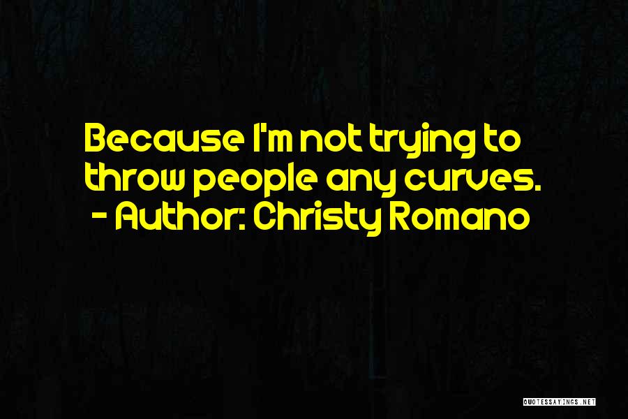 Christy Romano Quotes: Because I'm Not Trying To Throw People Any Curves.