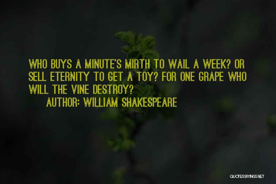 William Shakespeare Quotes: Who Buys A Minute's Mirth To Wail A Week? Or Sell Eternity To Get A Toy? For One Grape Who