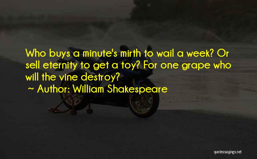 William Shakespeare Quotes: Who Buys A Minute's Mirth To Wail A Week? Or Sell Eternity To Get A Toy? For One Grape Who