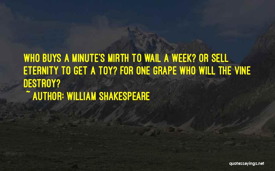 William Shakespeare Quotes: Who Buys A Minute's Mirth To Wail A Week? Or Sell Eternity To Get A Toy? For One Grape Who