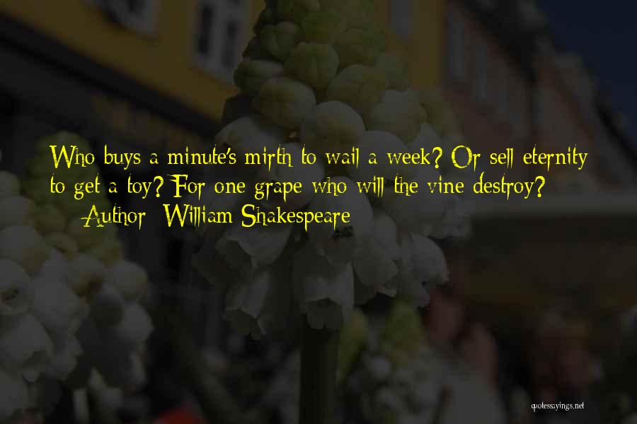 William Shakespeare Quotes: Who Buys A Minute's Mirth To Wail A Week? Or Sell Eternity To Get A Toy? For One Grape Who