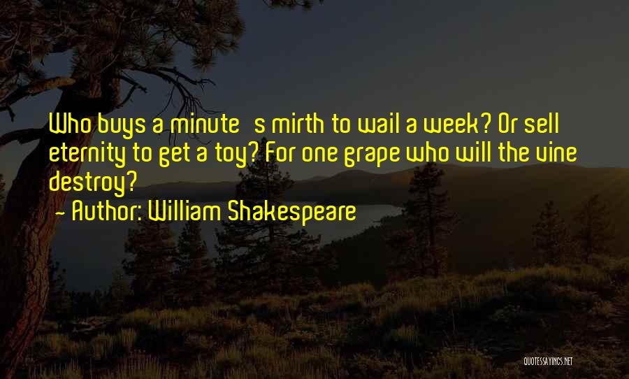 William Shakespeare Quotes: Who Buys A Minute's Mirth To Wail A Week? Or Sell Eternity To Get A Toy? For One Grape Who