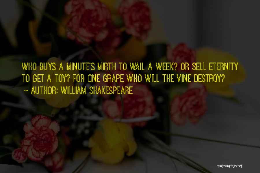 William Shakespeare Quotes: Who Buys A Minute's Mirth To Wail A Week? Or Sell Eternity To Get A Toy? For One Grape Who