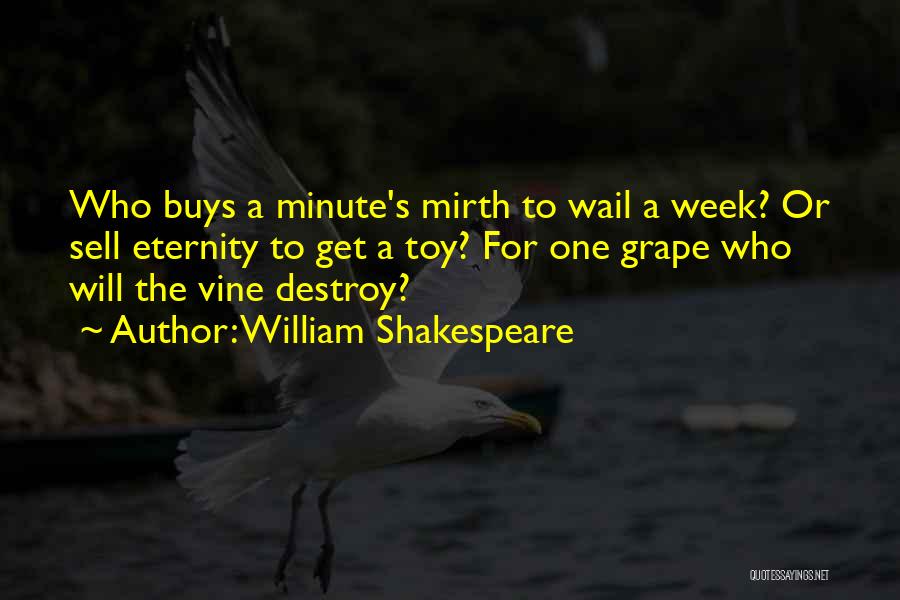 William Shakespeare Quotes: Who Buys A Minute's Mirth To Wail A Week? Or Sell Eternity To Get A Toy? For One Grape Who