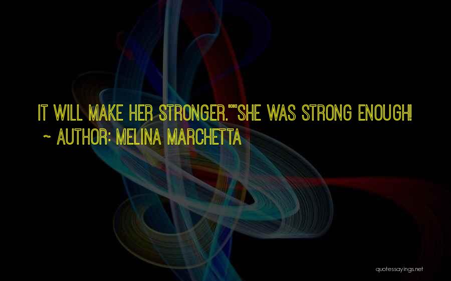 Melina Marchetta Quotes: It Will Make Her Stronger.she Was Strong Enough!