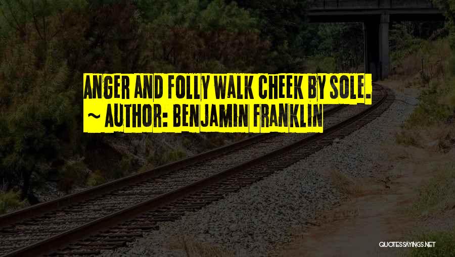 Benjamin Franklin Quotes: Anger And Folly Walk Cheek By Sole.