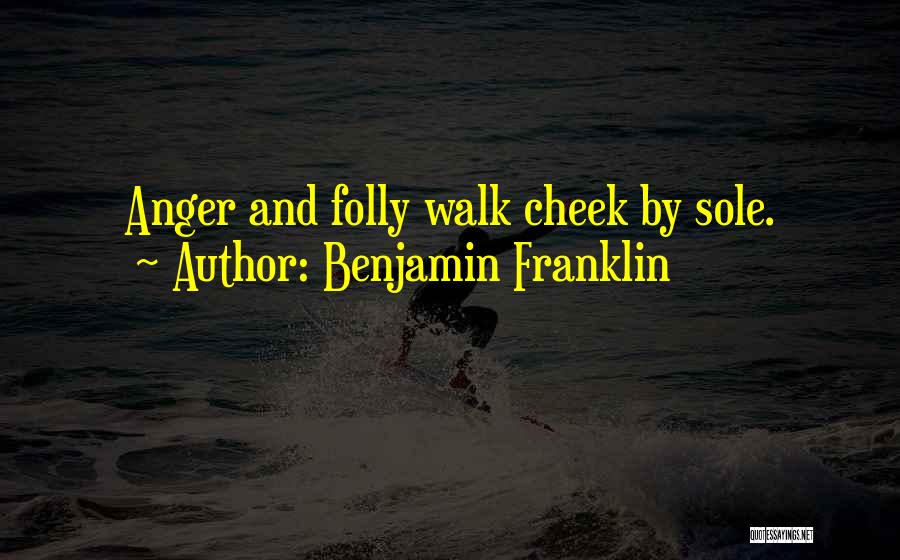 Benjamin Franklin Quotes: Anger And Folly Walk Cheek By Sole.