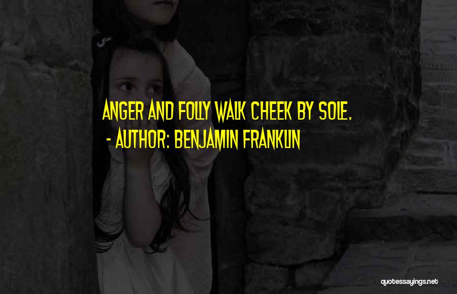 Benjamin Franklin Quotes: Anger And Folly Walk Cheek By Sole.