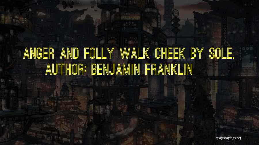 Benjamin Franklin Quotes: Anger And Folly Walk Cheek By Sole.