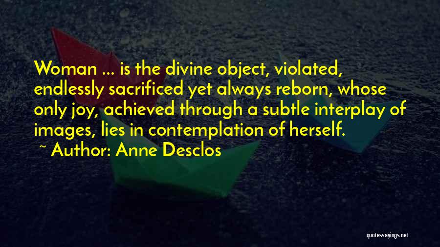 Anne Desclos Quotes: Woman ... Is The Divine Object, Violated, Endlessly Sacrificed Yet Always Reborn, Whose Only Joy, Achieved Through A Subtle Interplay