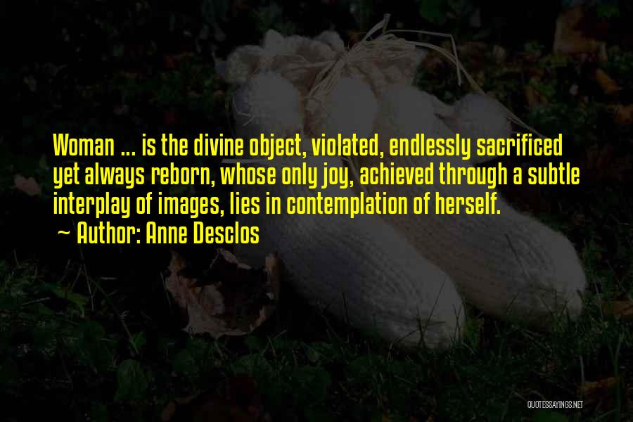 Anne Desclos Quotes: Woman ... Is The Divine Object, Violated, Endlessly Sacrificed Yet Always Reborn, Whose Only Joy, Achieved Through A Subtle Interplay