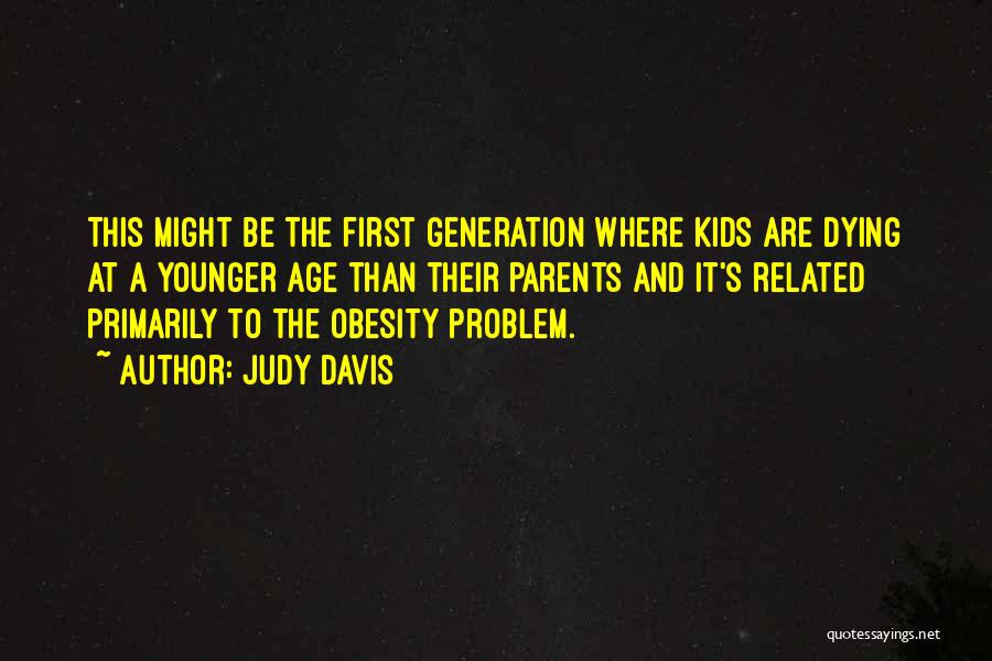 Judy Davis Quotes: This Might Be The First Generation Where Kids Are Dying At A Younger Age Than Their Parents And It's Related