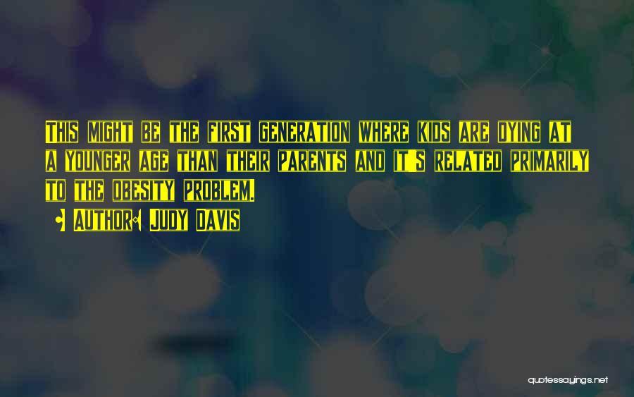Judy Davis Quotes: This Might Be The First Generation Where Kids Are Dying At A Younger Age Than Their Parents And It's Related