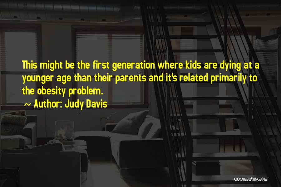 Judy Davis Quotes: This Might Be The First Generation Where Kids Are Dying At A Younger Age Than Their Parents And It's Related