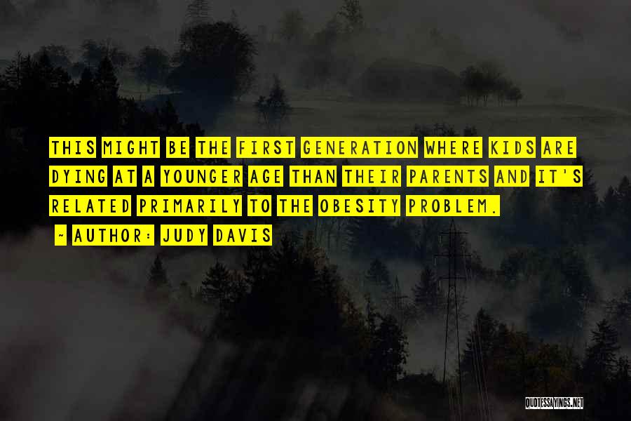 Judy Davis Quotes: This Might Be The First Generation Where Kids Are Dying At A Younger Age Than Their Parents And It's Related