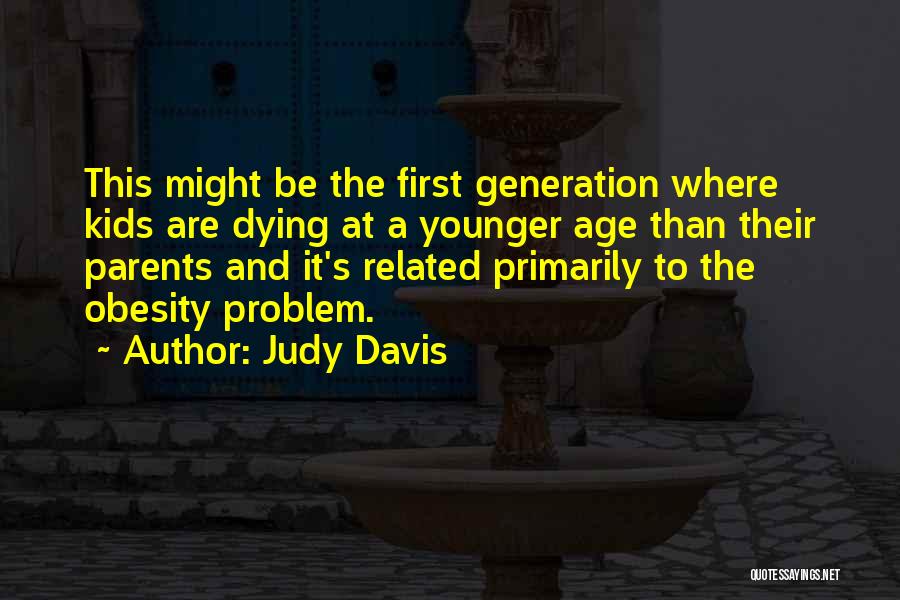 Judy Davis Quotes: This Might Be The First Generation Where Kids Are Dying At A Younger Age Than Their Parents And It's Related